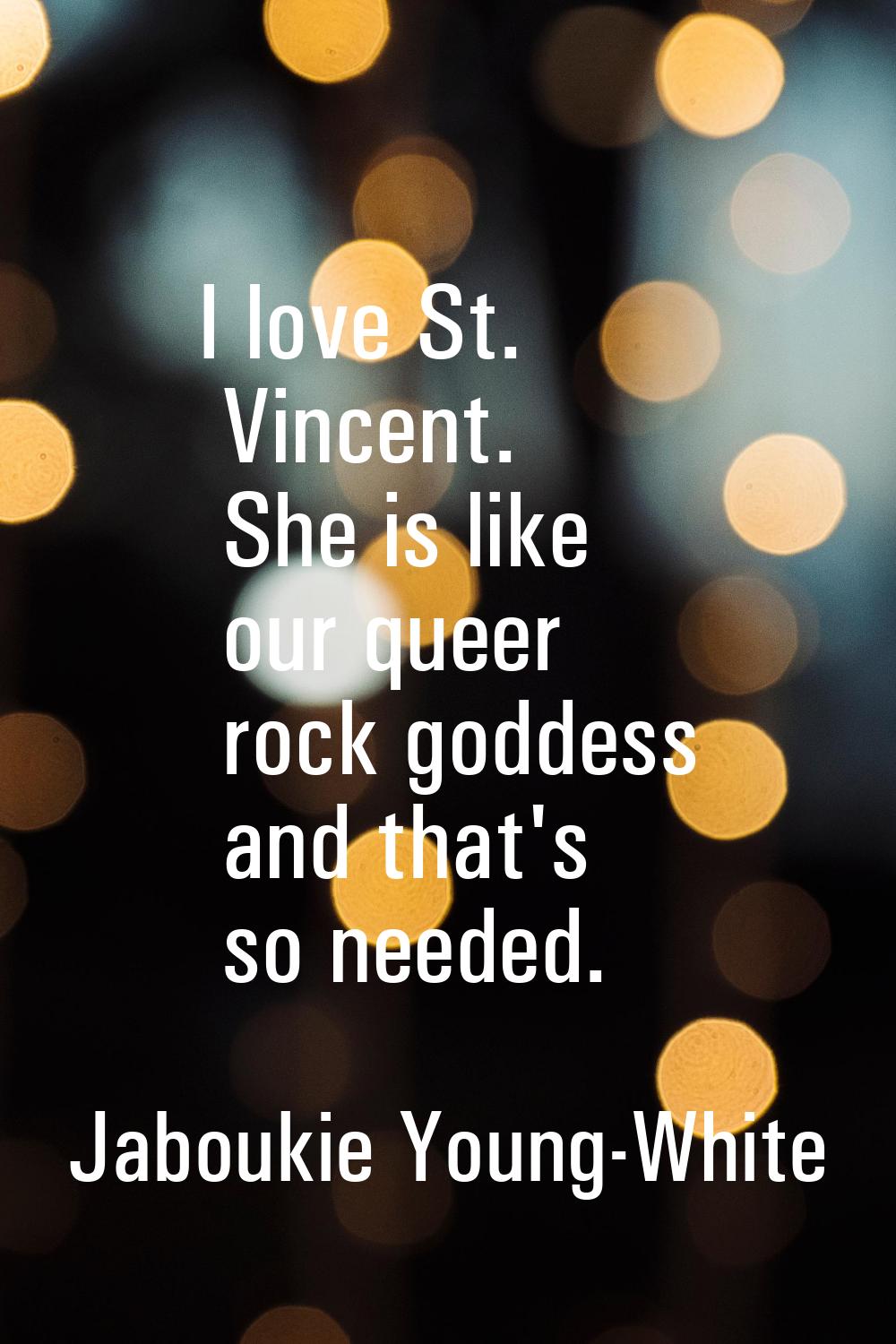 I love St. Vincent. She is like our queer rock goddess and that's so needed.