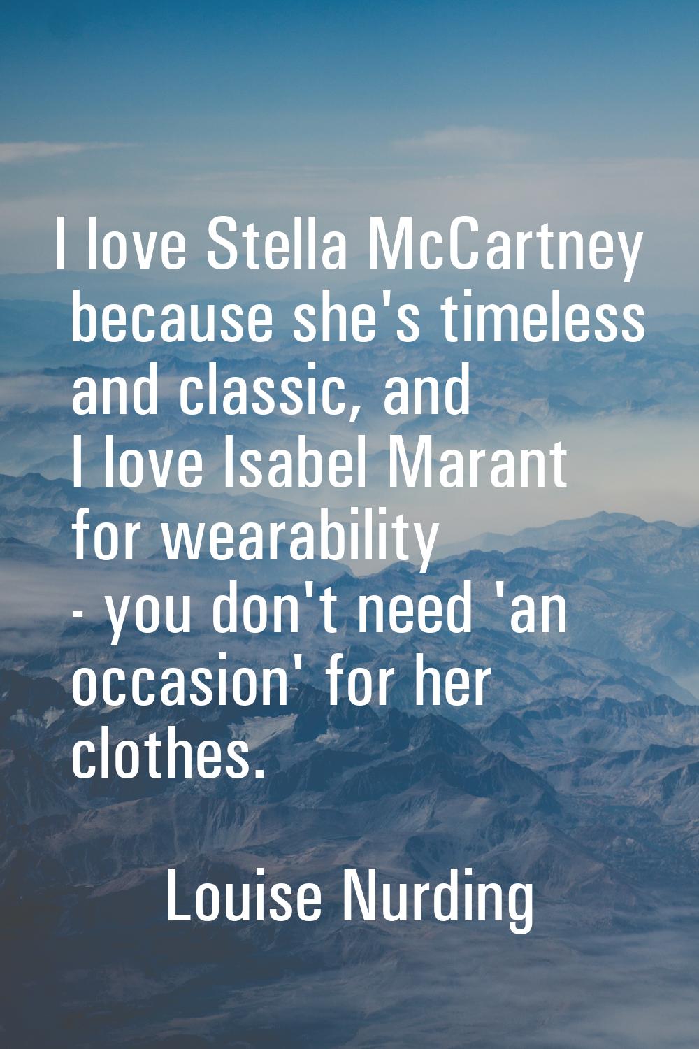I love Stella McCartney because she's timeless and classic, and I love Isabel Marant for wearabilit