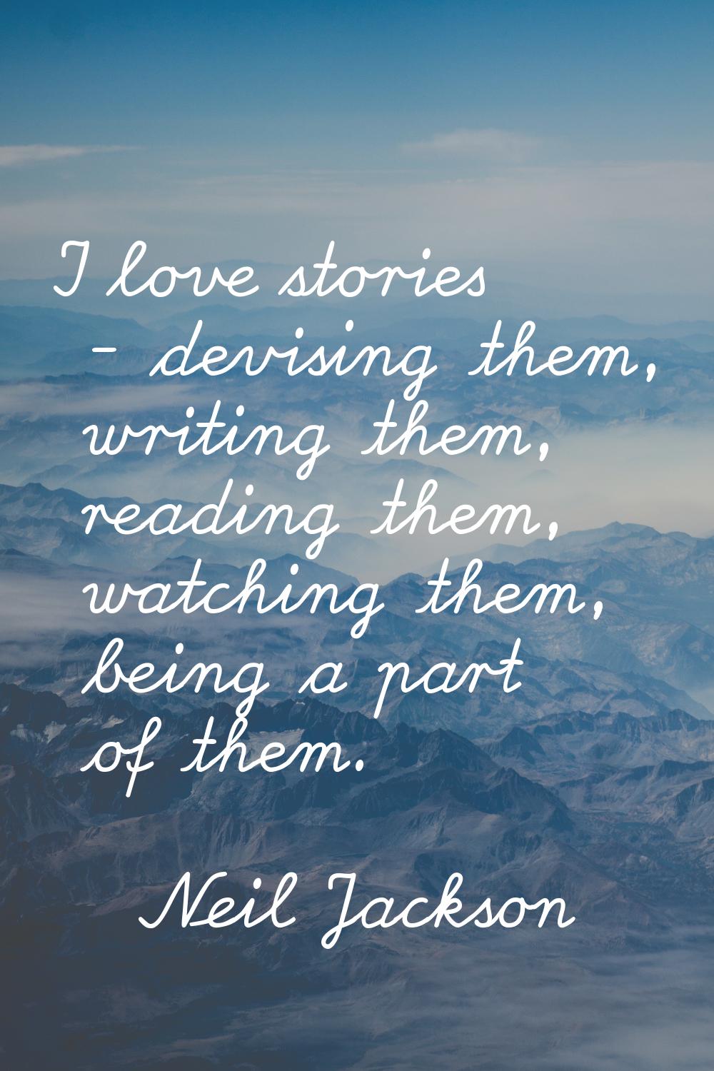 I love stories - devising them, writing them, reading them, watching them, being a part of them.