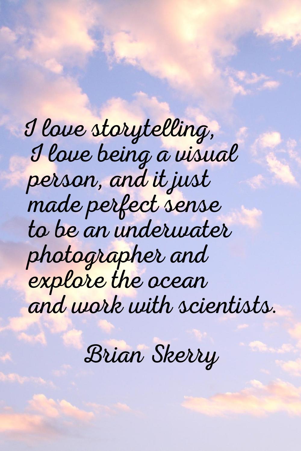 I love storytelling, I love being a visual person, and it just made perfect sense to be an underwat