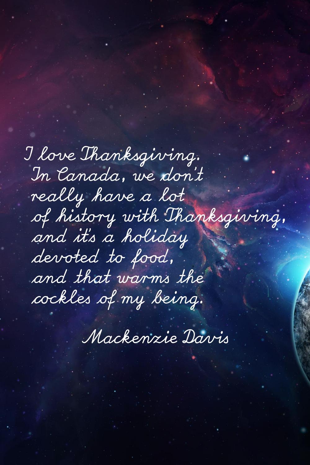 I love Thanksgiving. In Canada, we don't really have a lot of history with Thanksgiving, and it's a