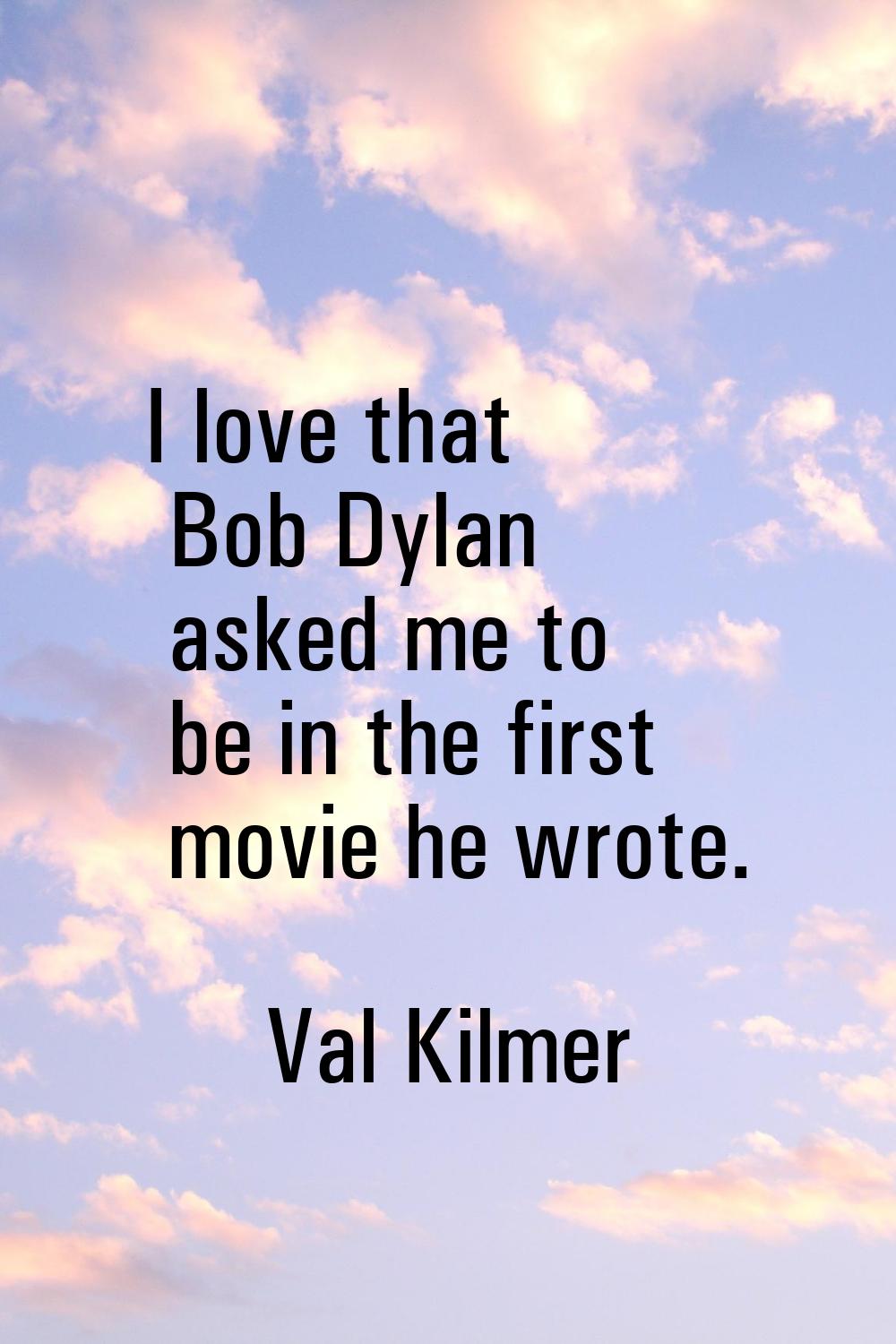 I love that Bob Dylan asked me to be in the first movie he wrote.
