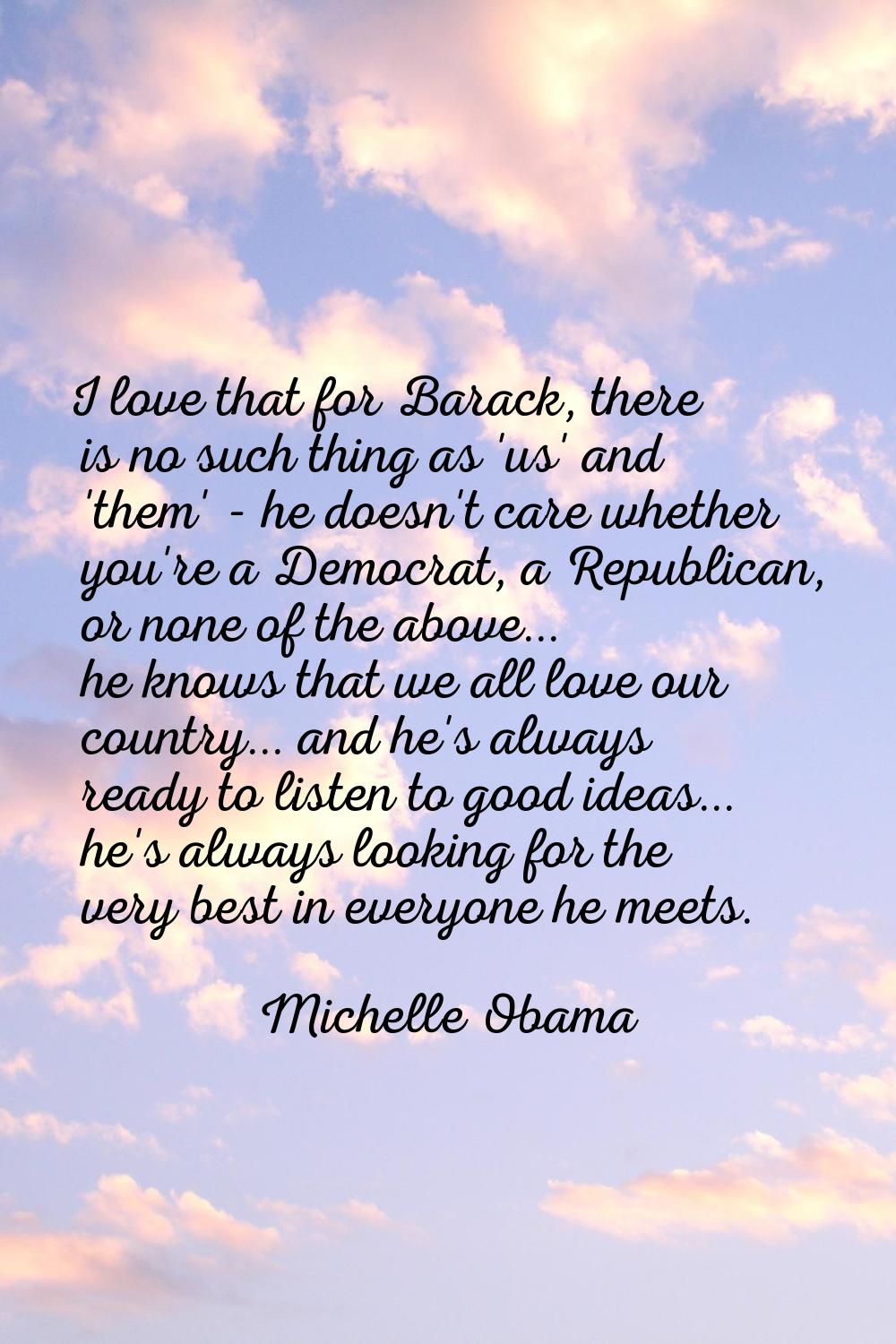 I love that for Barack, there is no such thing as 'us' and 'them' - he doesn't care whether you're 