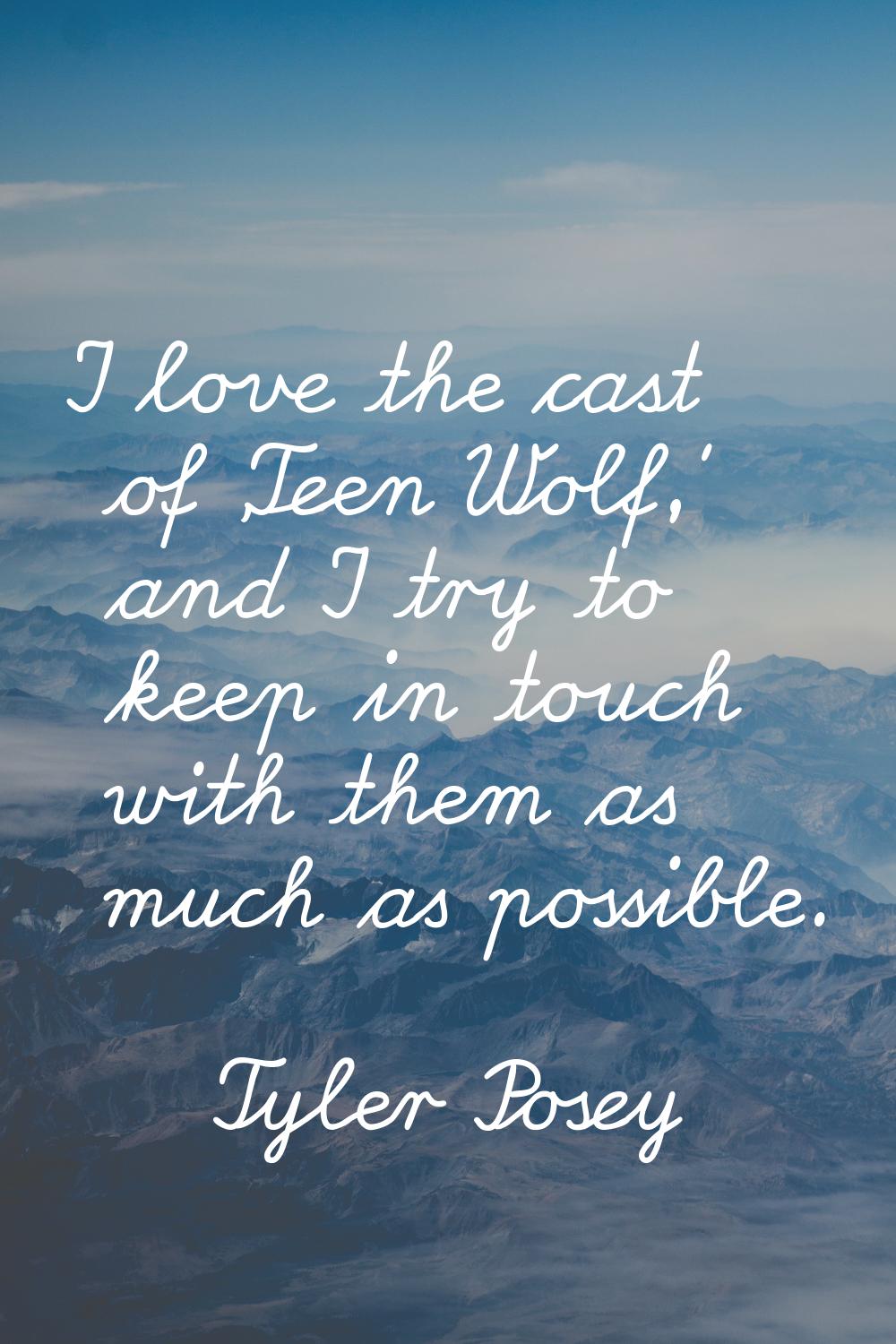 I love the cast of 'Teen Wolf,' and I try to keep in touch with them as much as possible.
