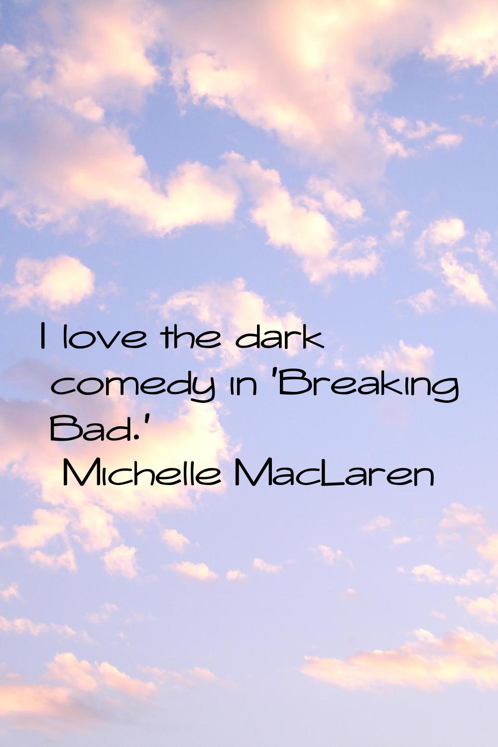 I love the dark comedy in 'Breaking Bad.'
