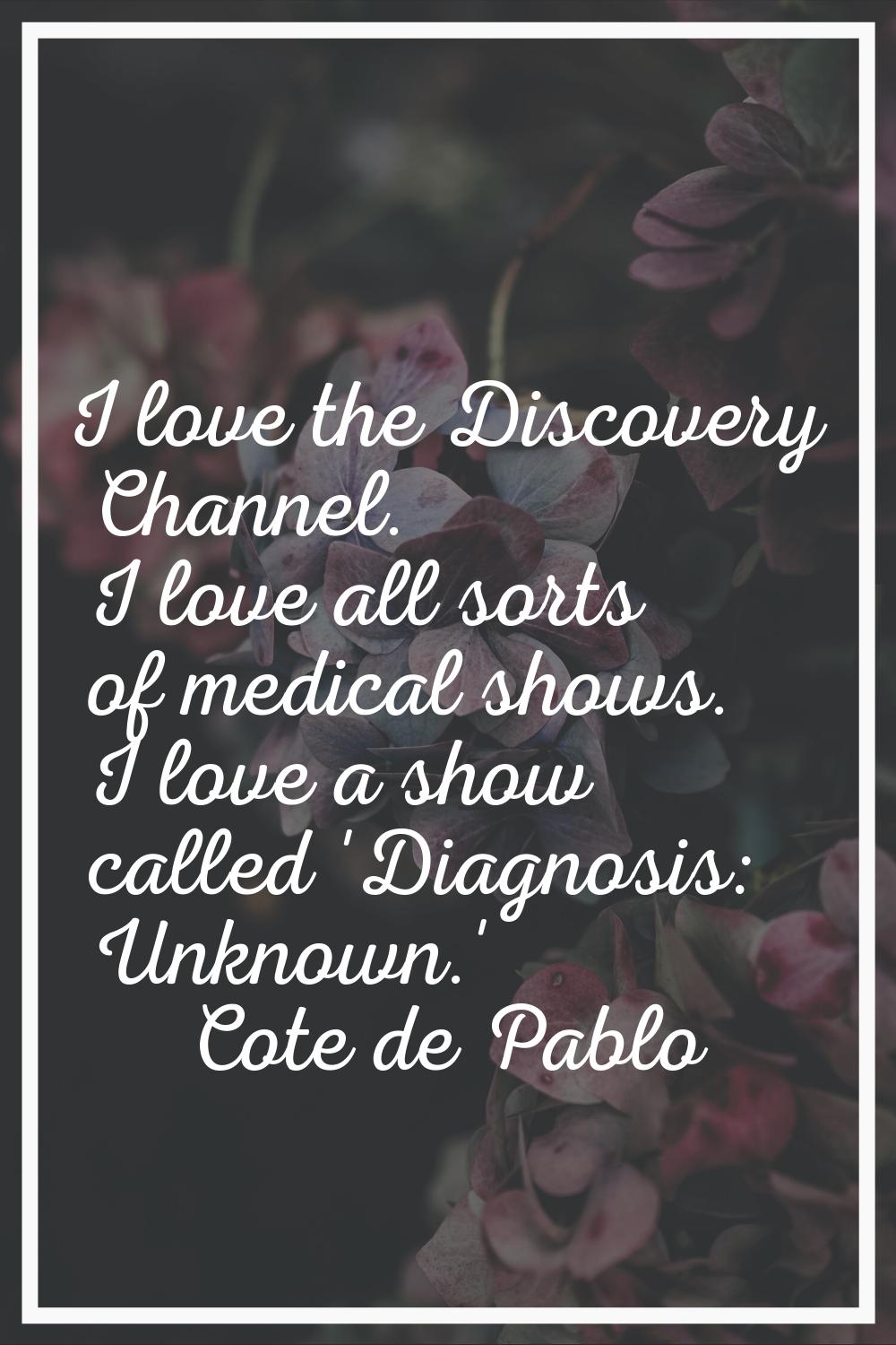 I love the Discovery Channel. I love all sorts of medical shows. I love a show called 'Diagnosis: U