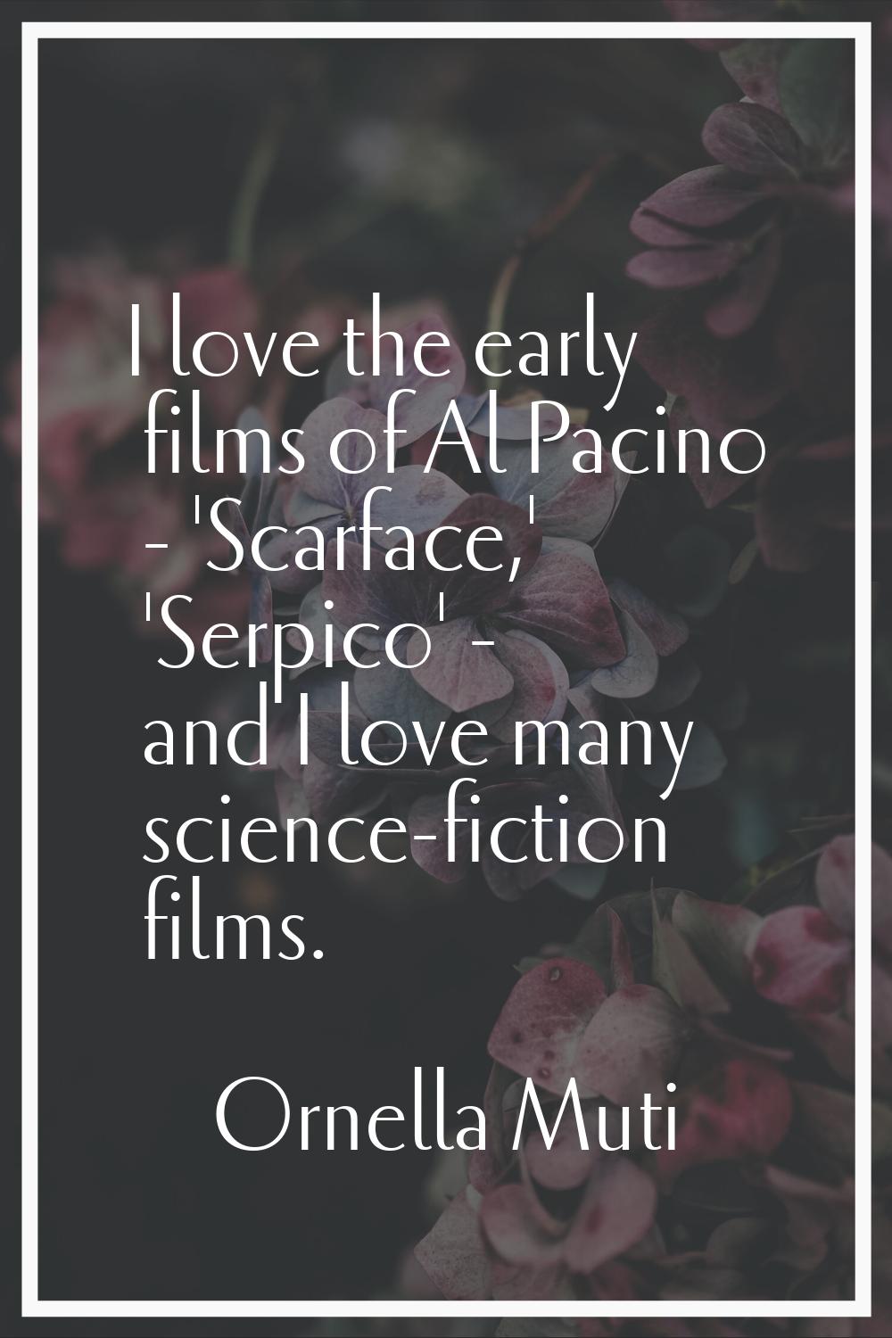 I love the early films of Al Pacino - 'Scarface,' 'Serpico' - and I love many science-fiction films