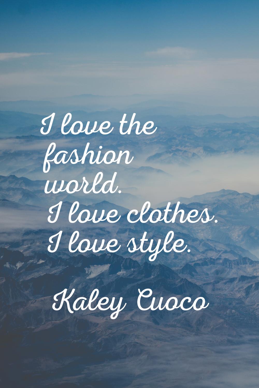 I love the fashion world. I love clothes. I love style.