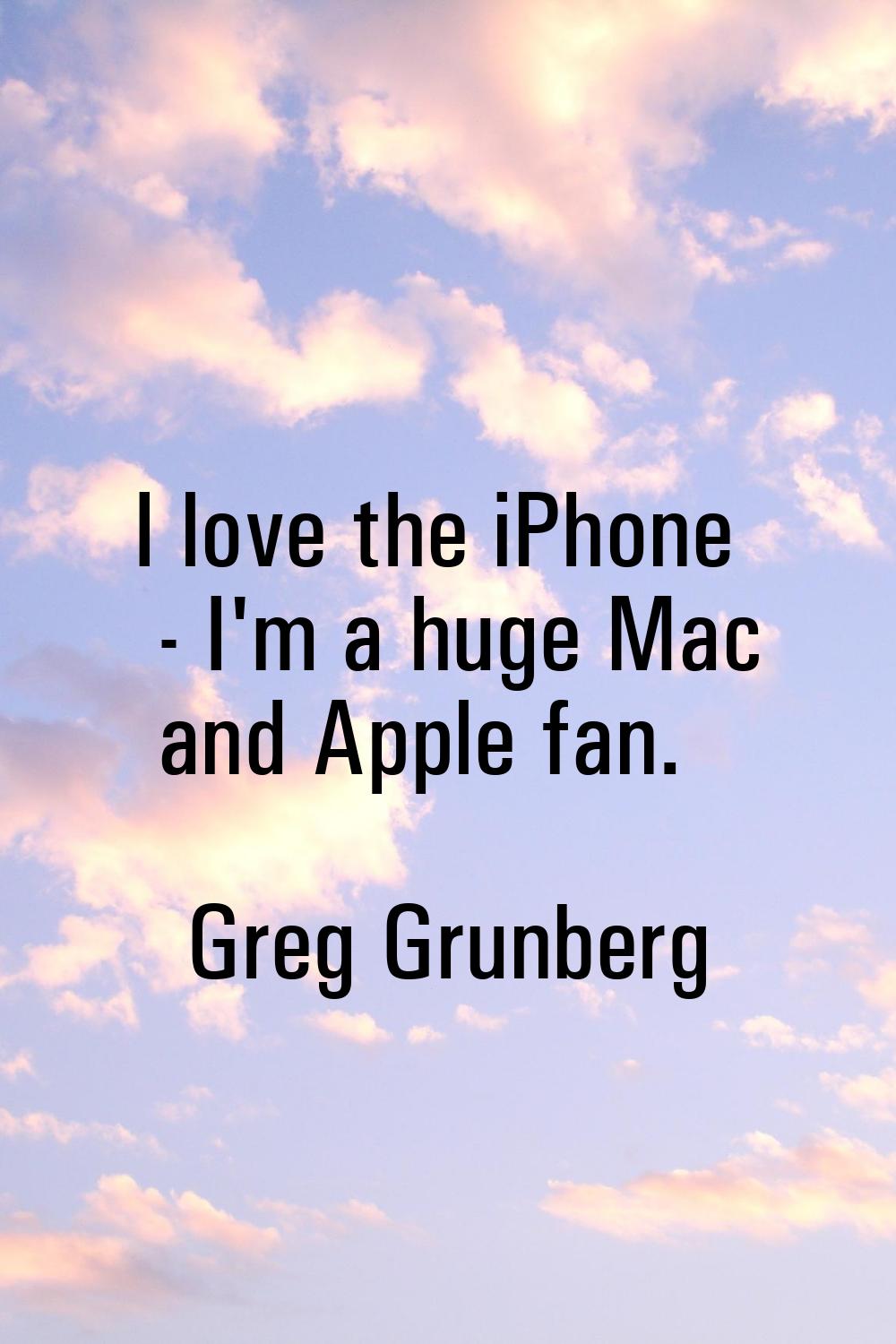 I love the iPhone - I'm a huge Mac and Apple fan.