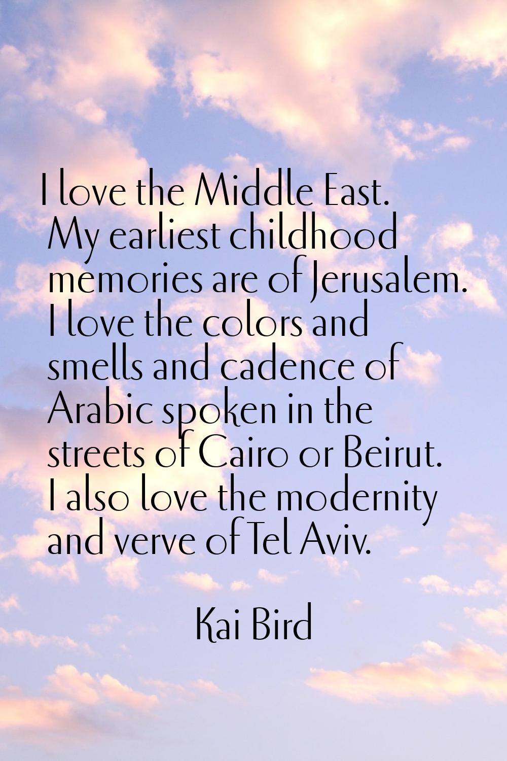 I love the Middle East. My earliest childhood memories are of Jerusalem. I love the colors and smel