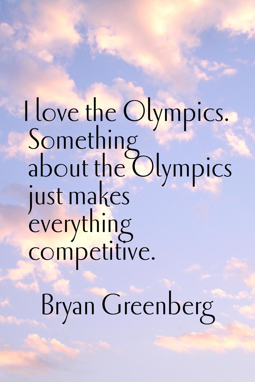 I love the Olympics. Something about the Olympics just makes everything competitive.
