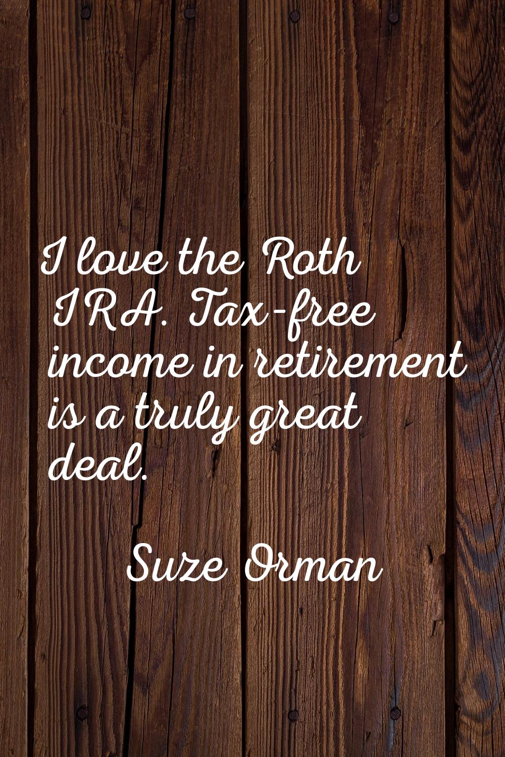 I love the Roth IRA. Tax-free income in retirement is a truly great deal.