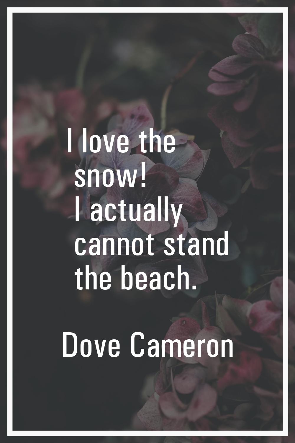 I love the snow! I actually cannot stand the beach.