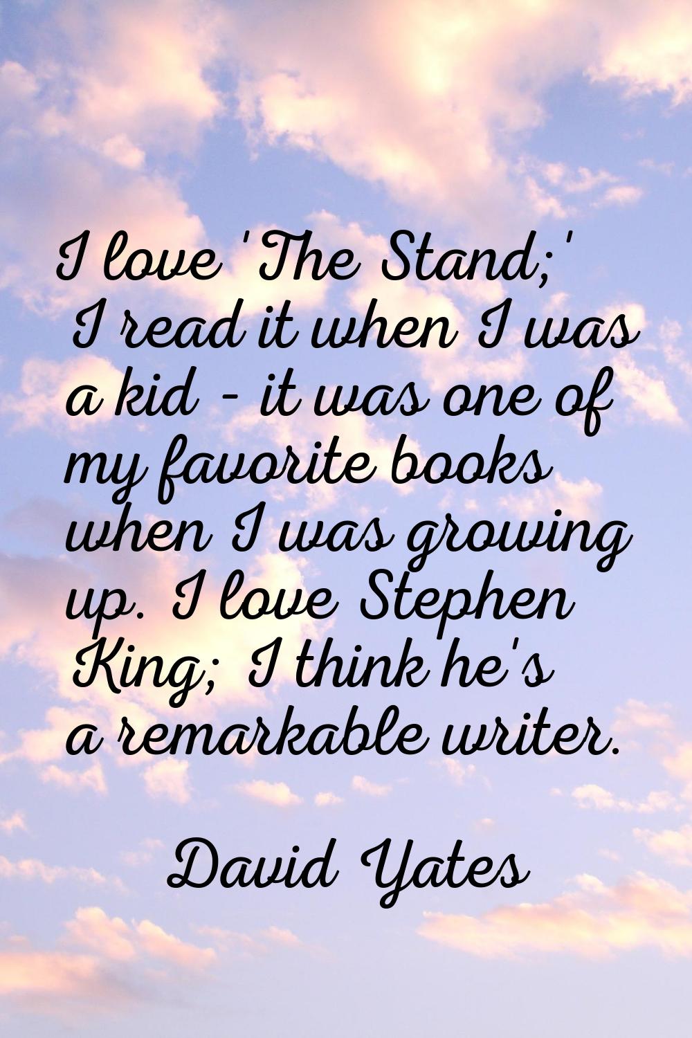 I love 'The Stand;' I read it when I was a kid - it was one of my favorite books when I was growing