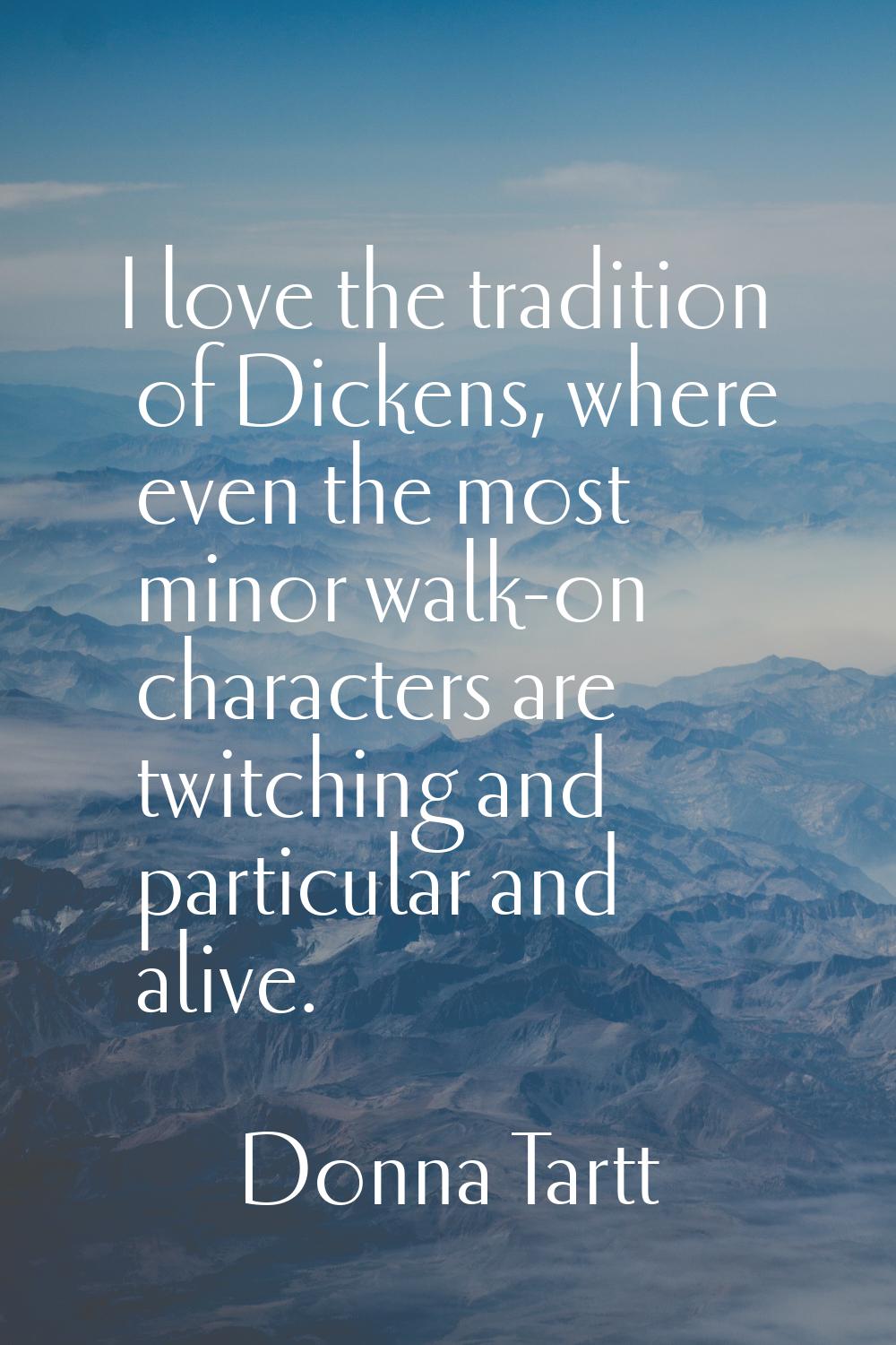 I love the tradition of Dickens, where even the most minor walk-on characters are twitching and par