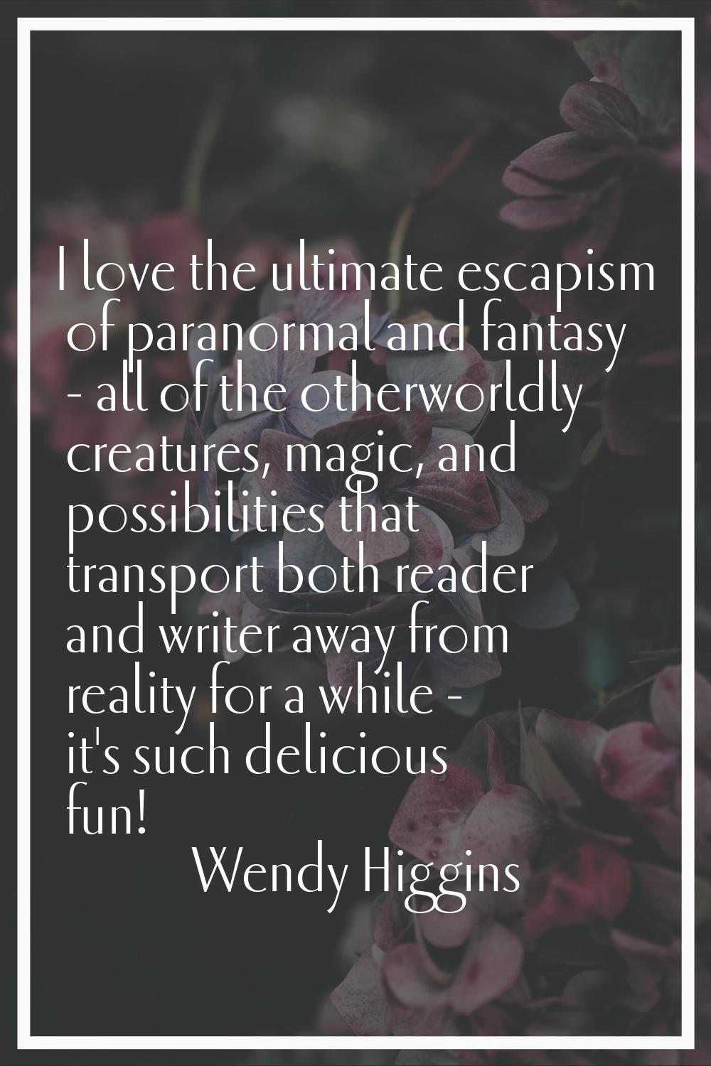 I love the ultimate escapism of paranormal and fantasy - all of the otherworldly creatures, magic, 