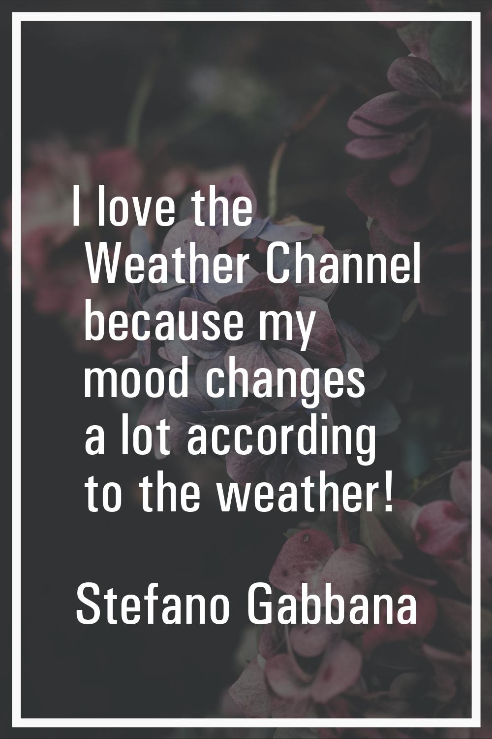 I love the Weather Channel because my mood changes a lot according to the weather!