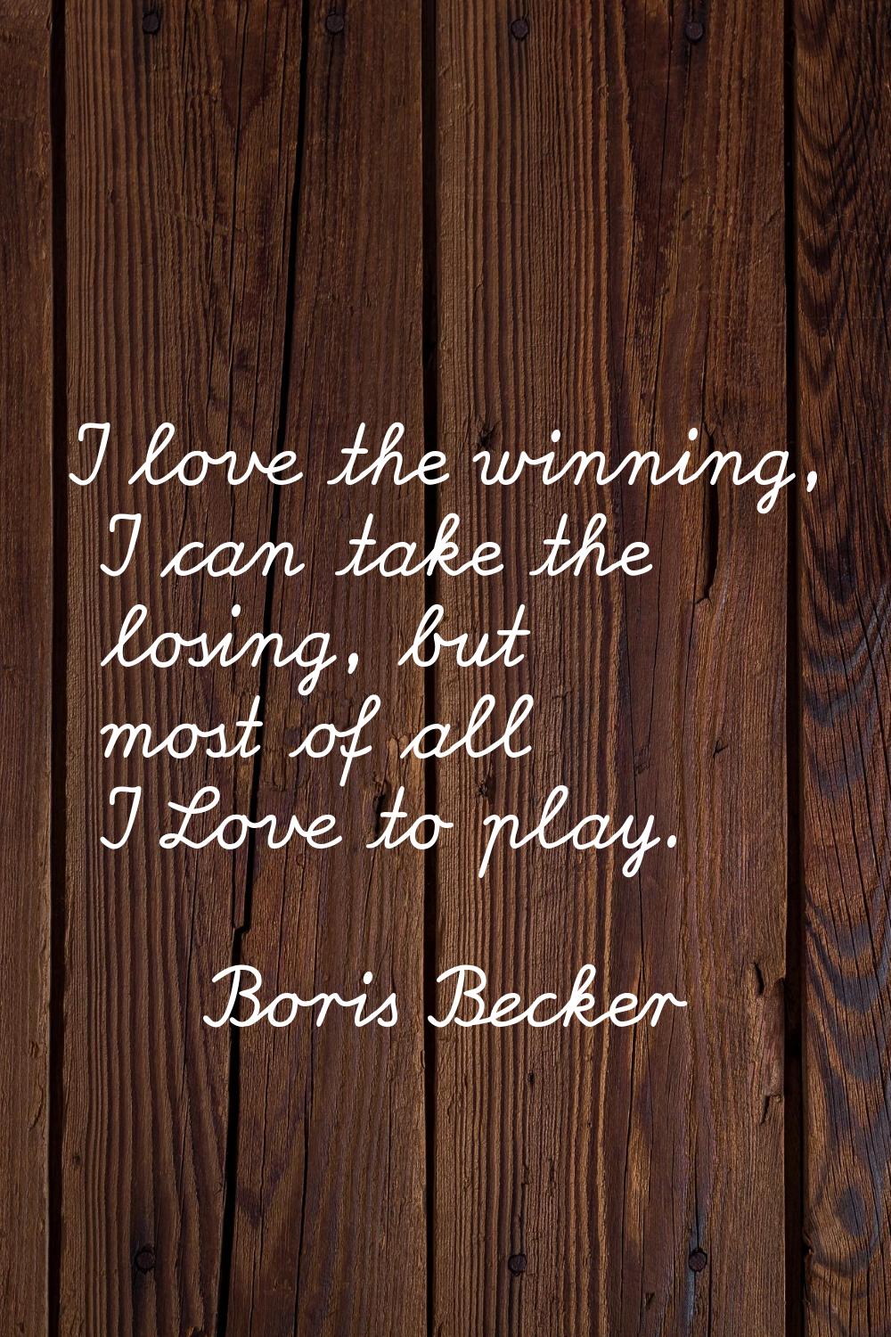 I love the winning, I can take the losing, but most of all I Love to play.