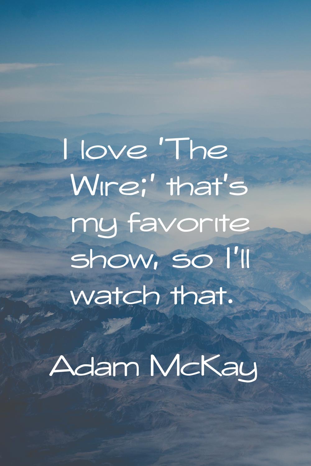 I love 'The Wire;' that's my favorite show, so I'll watch that.