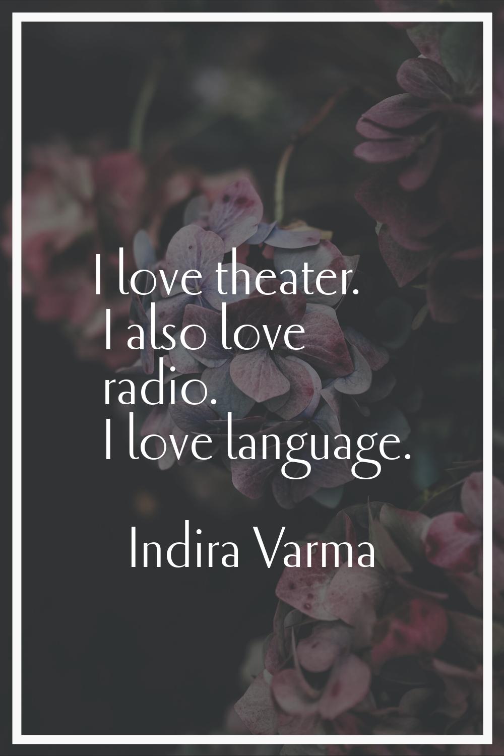 I love theater. I also love radio. I love language.