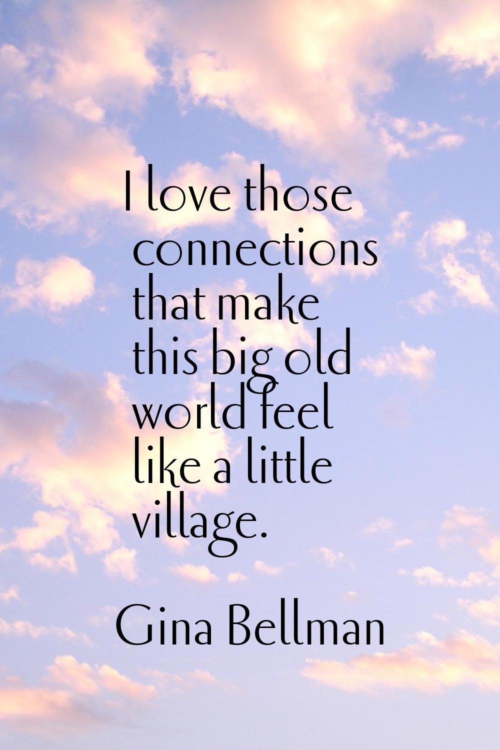 I love those connections that make this big old world feel like a little village.