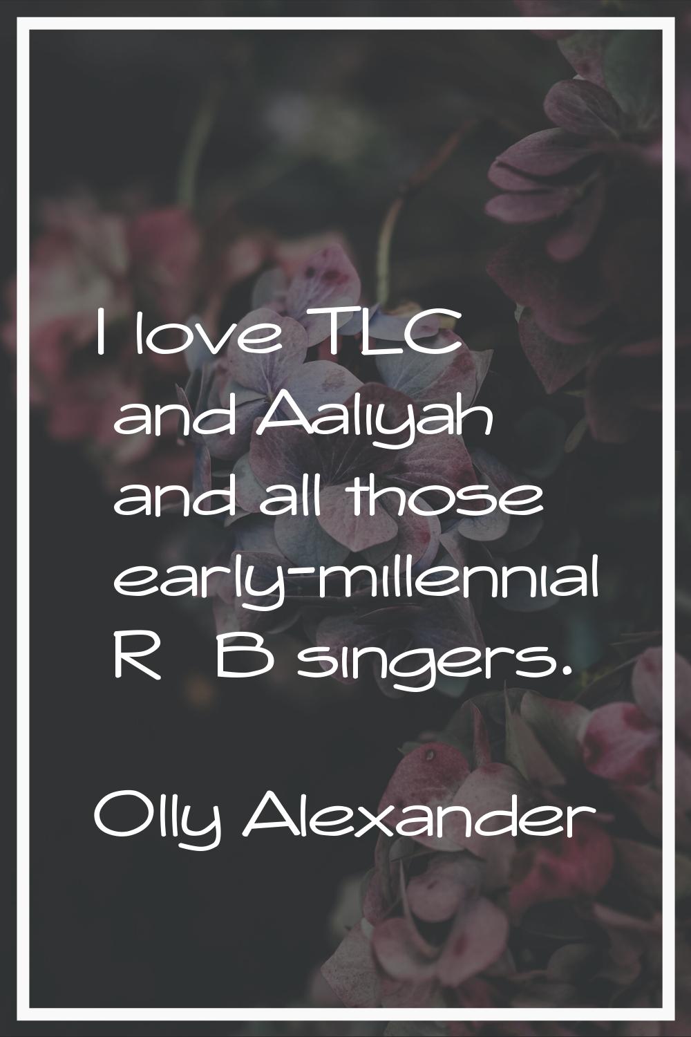 I love TLC and Aaliyah and all those early-millennial R&B singers.