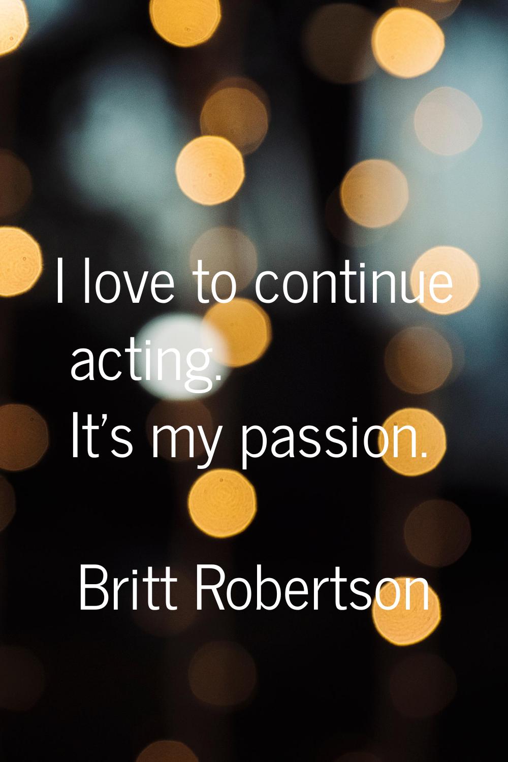 I love to continue acting. It's my passion.