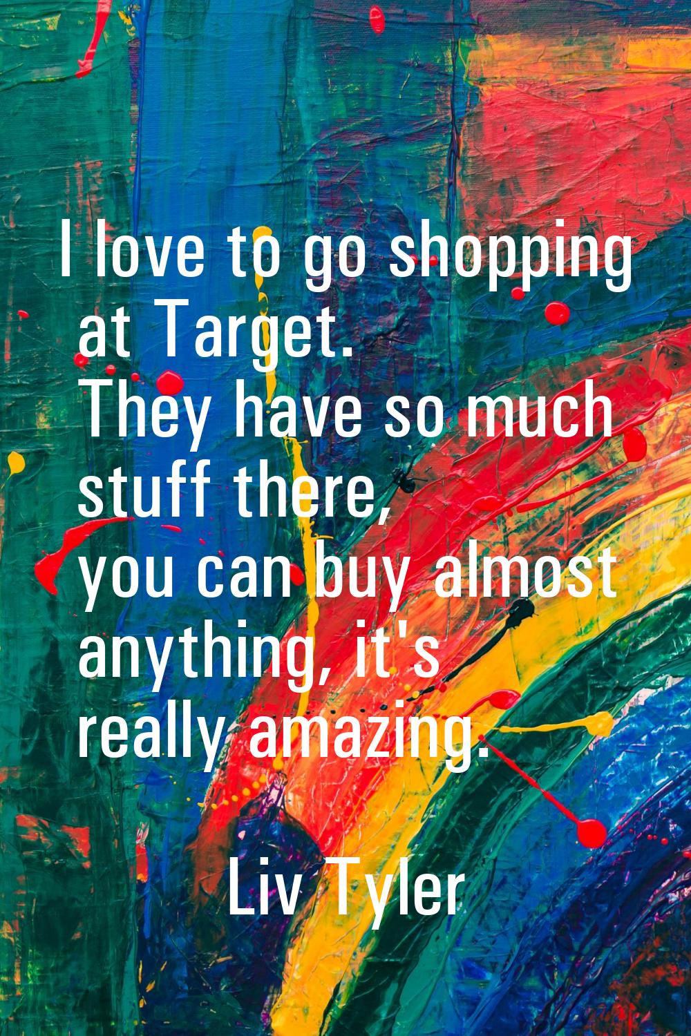 I love to go shopping at Target. They have so much stuff there, you can buy almost anything, it's r