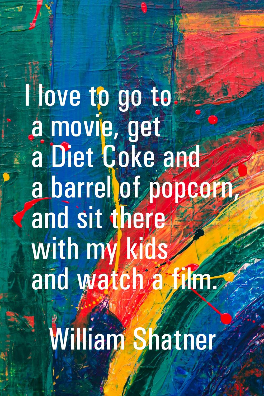 I love to go to a movie, get a Diet Coke and a barrel of popcorn, and sit there with my kids and wa