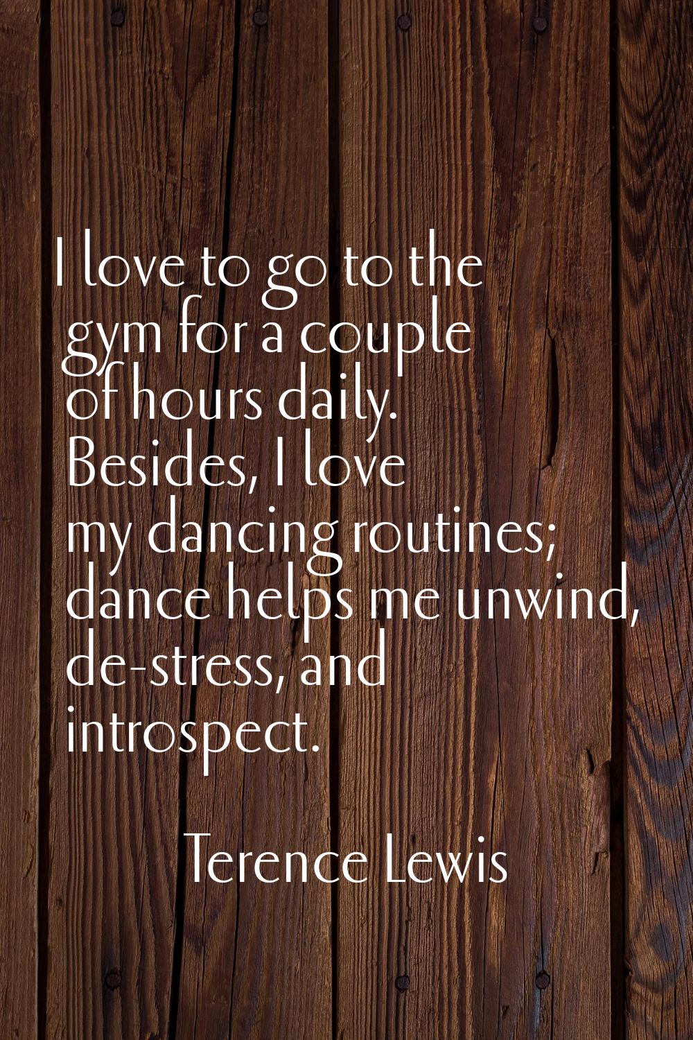 I love to go to the gym for a couple of hours daily. Besides, I love my dancing routines; dance hel