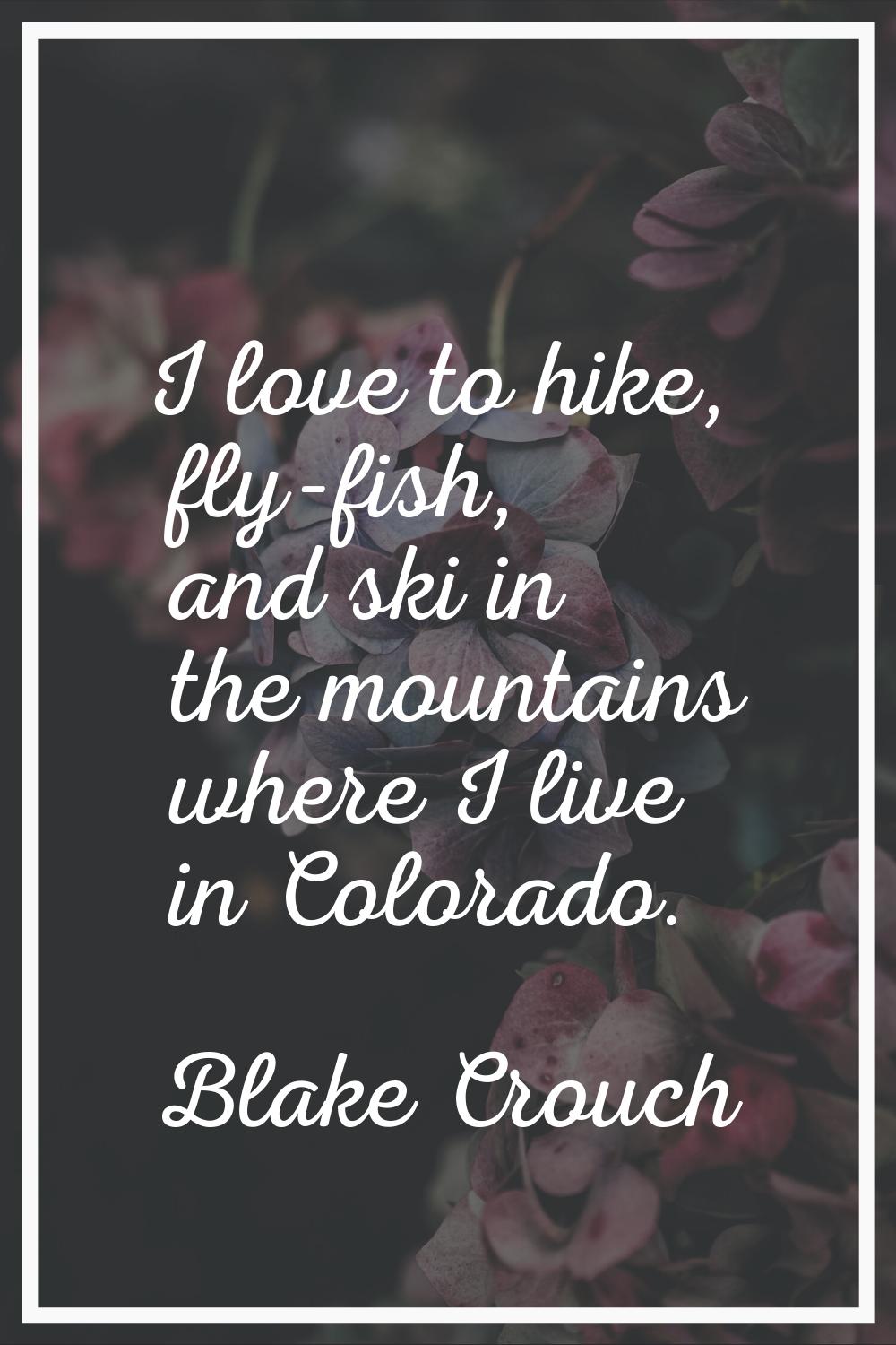 I love to hike, fly-fish, and ski in the mountains where I live in Colorado.
