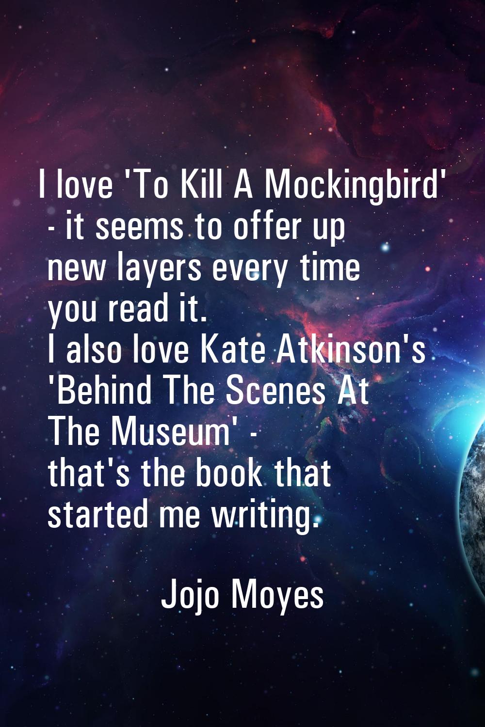 I love 'To Kill A Mockingbird' - it seems to offer up new layers every time you read it. I also lov