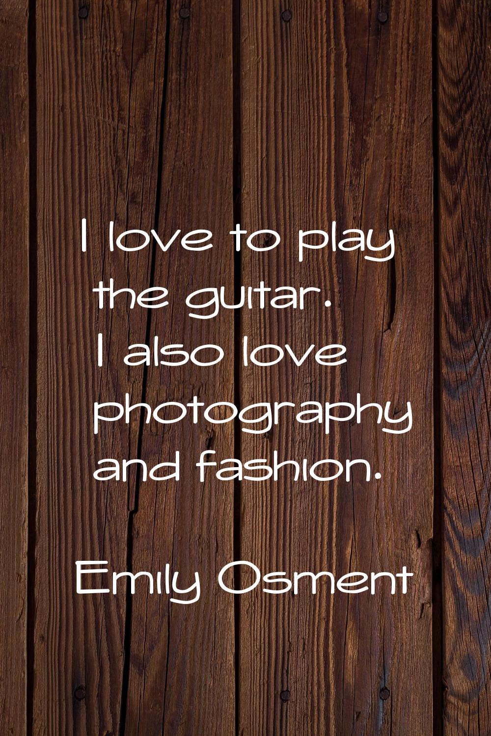 I love to play the guitar. I also love photography and fashion.