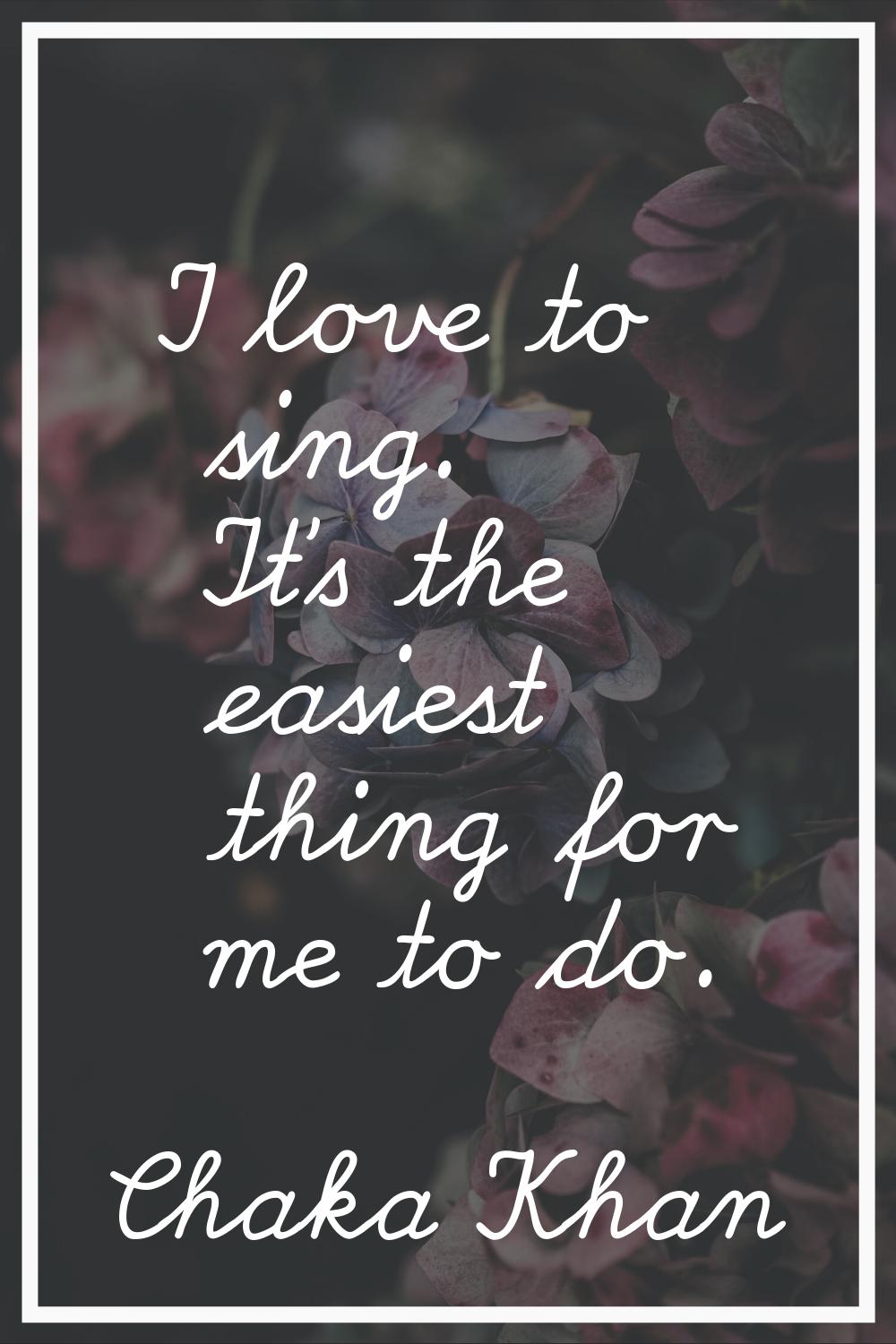 I love to sing. It's the easiest thing for me to do.