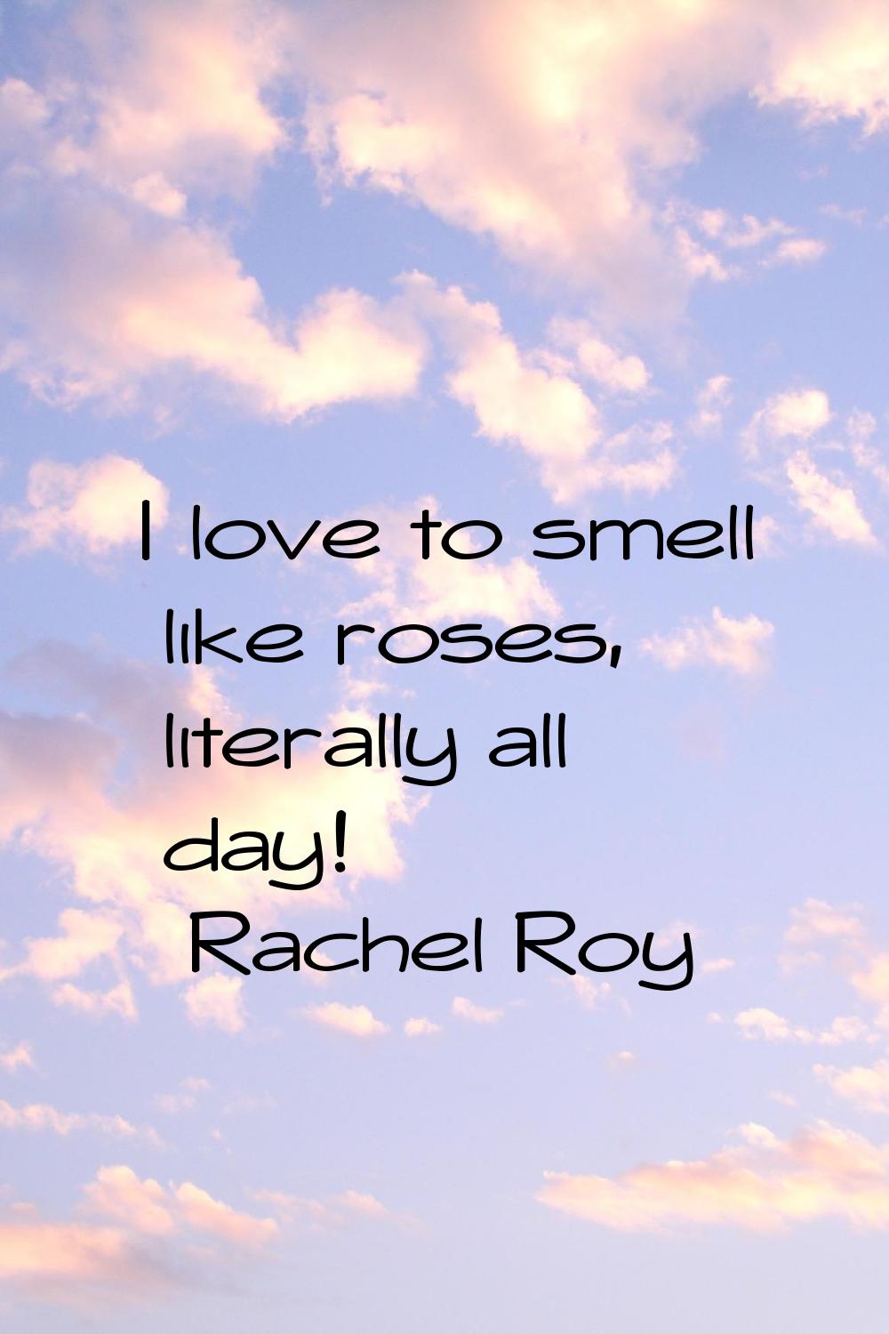 I love to smell like roses, literally all day!