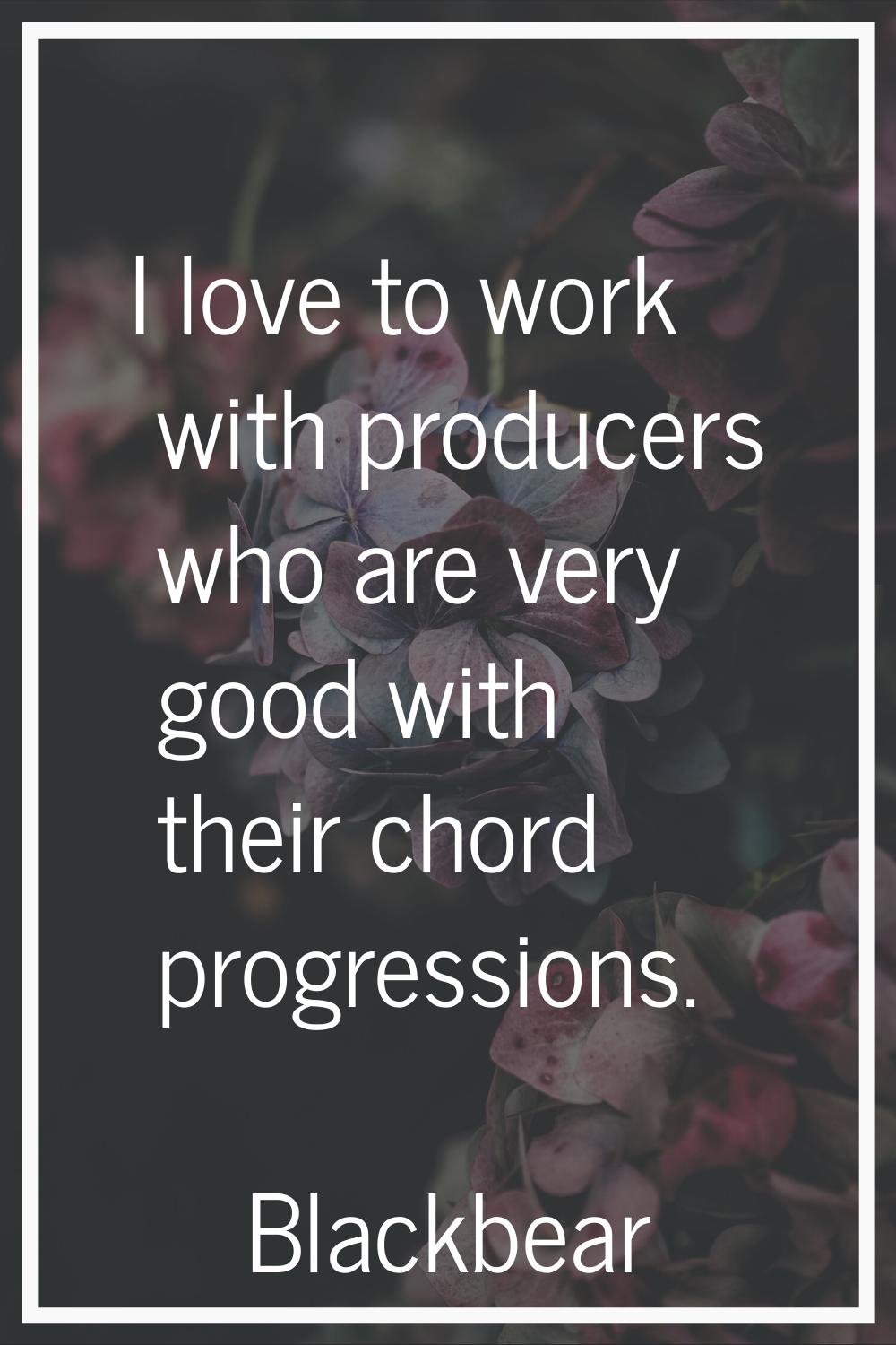 I love to work with producers who are very good with their chord progressions.