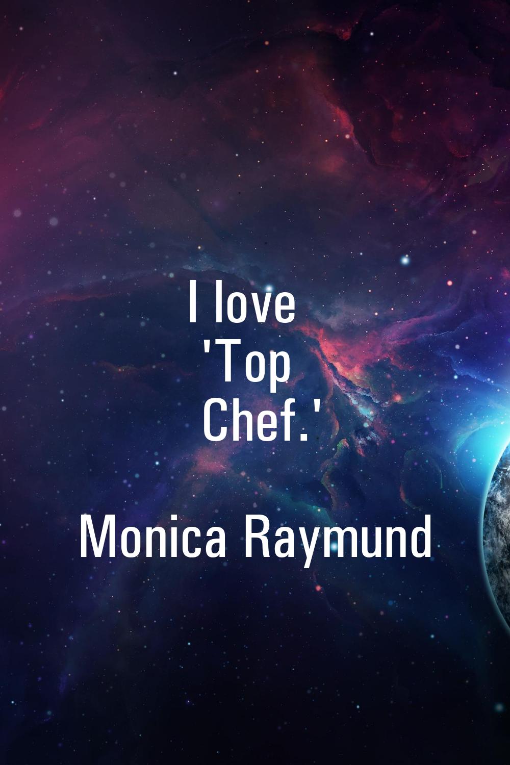 I love 'Top Chef.'