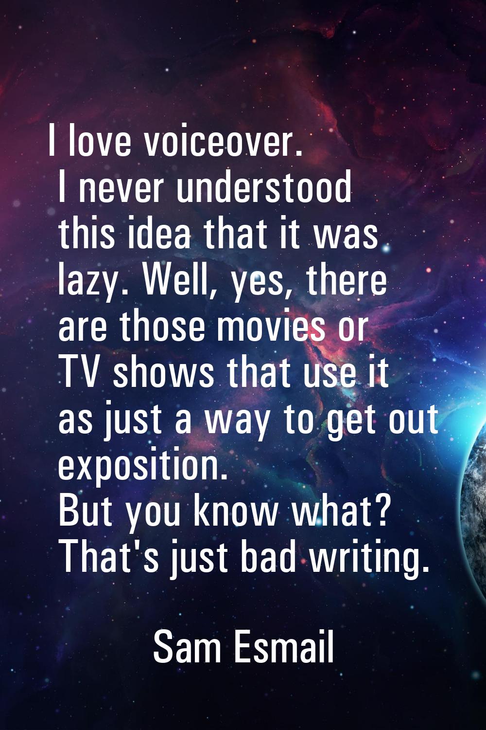 I love voiceover. I never understood this idea that it was lazy. Well, yes, there are those movies 