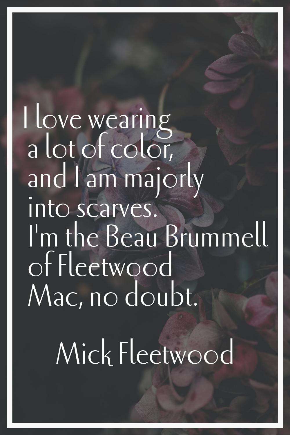 I love wearing a lot of color, and I am majorly into scarves. I'm the Beau Brummell of Fleetwood Ma