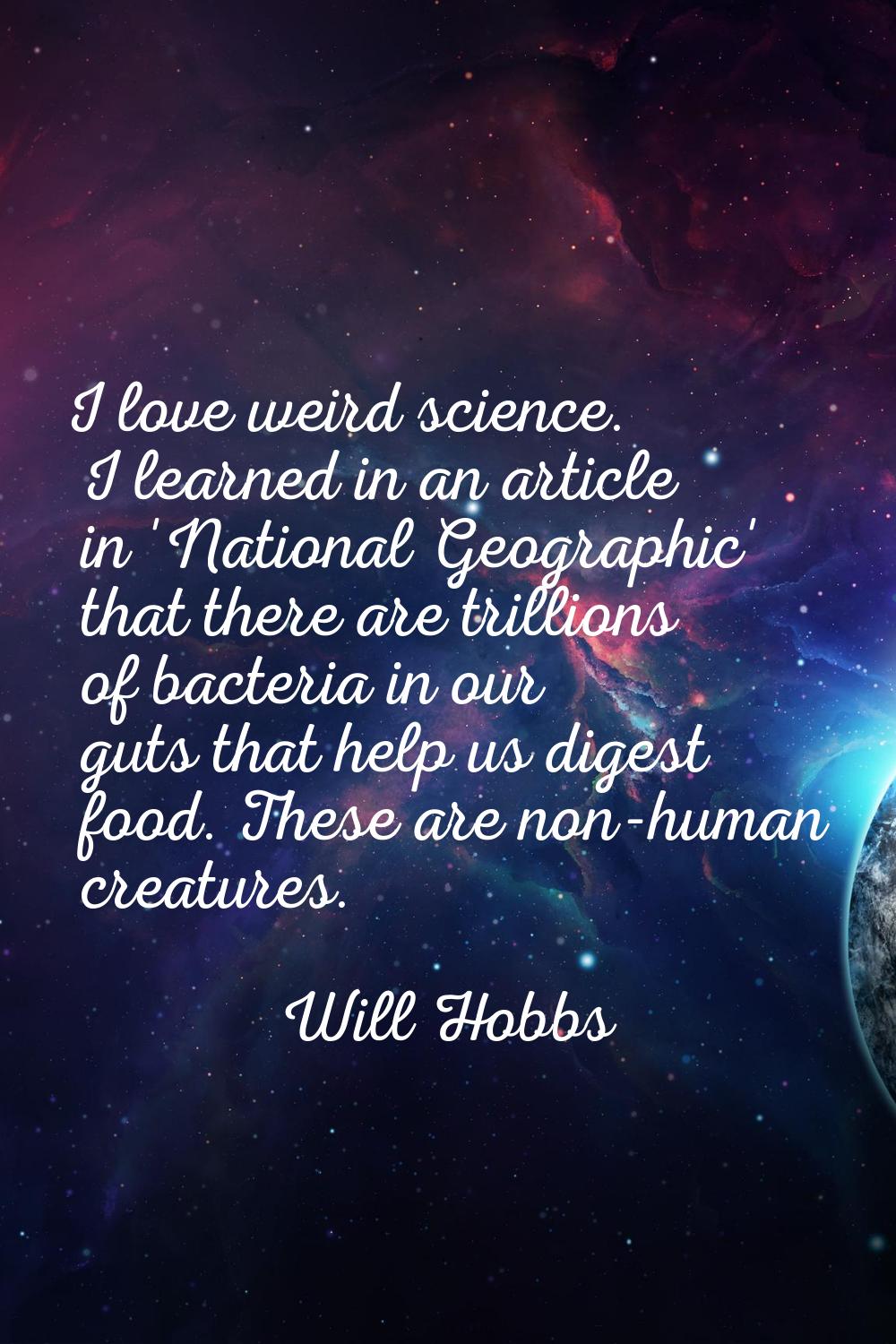 I love weird science. I learned in an article in 'National Geographic' that there are trillions of 