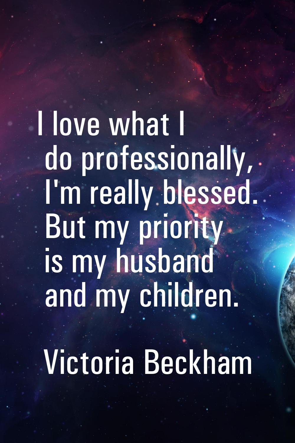 I love what I do professionally, I'm really blessed. But my priority is my husband and my children.