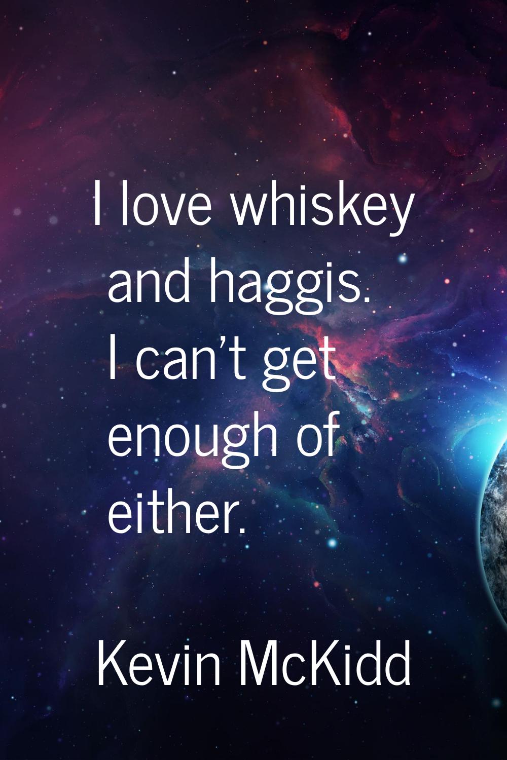 I love whiskey and haggis. I can't get enough of either.