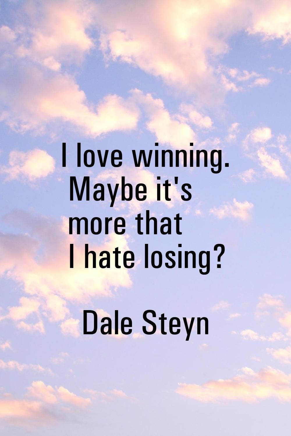 I love winning. Maybe it's more that I hate losing?