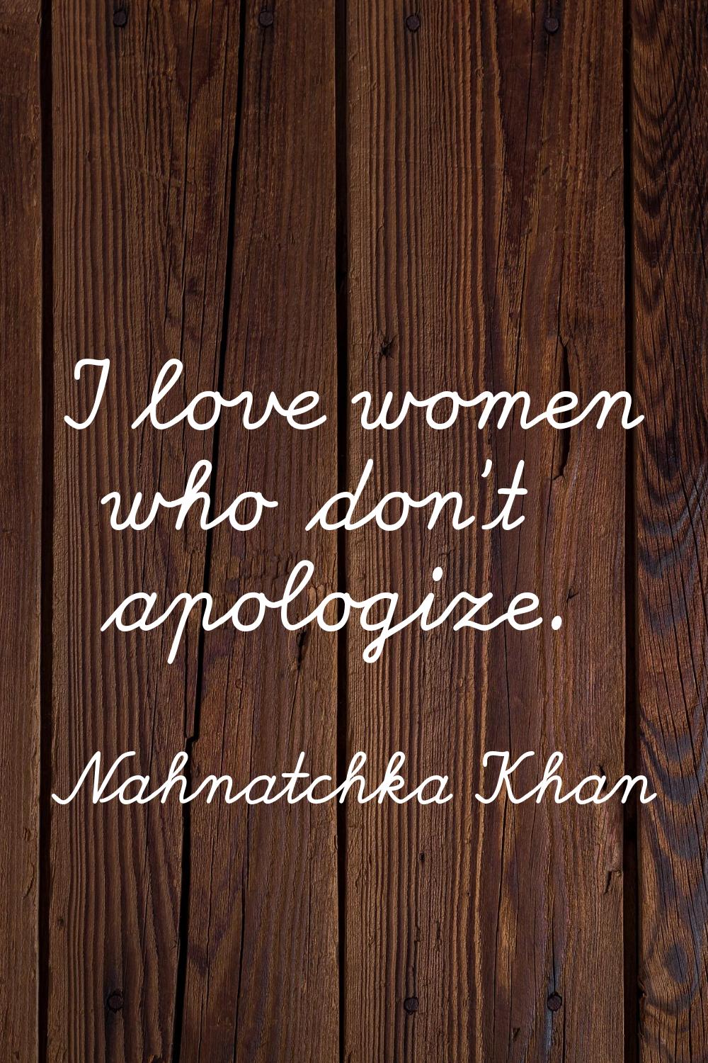 I love women who don't apologize.