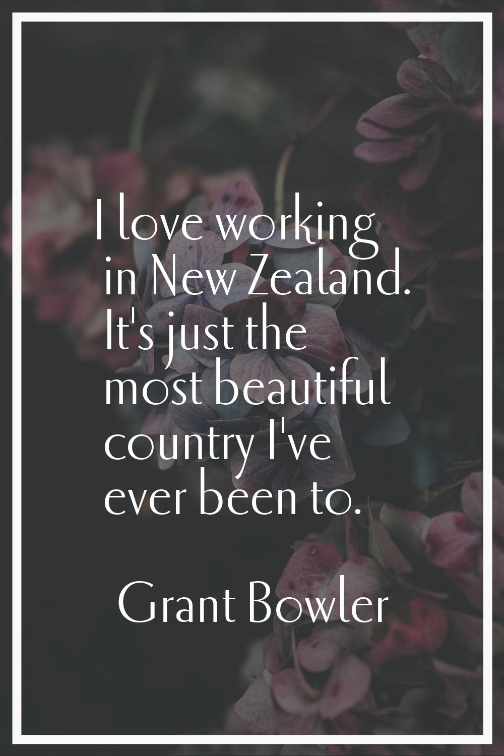 I love working in New Zealand. It's just the most beautiful country I've ever been to.