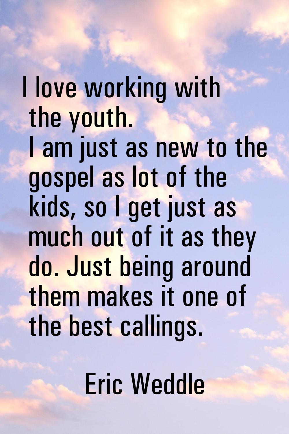 I love working with the youth. I am just as new to the gospel as lot of the kids, so I get just as 
