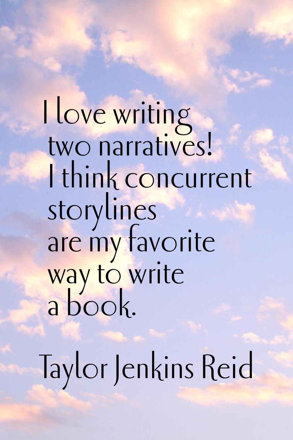 I love writing two narratives! I think concurrent storylines are my favorite way to write a book.