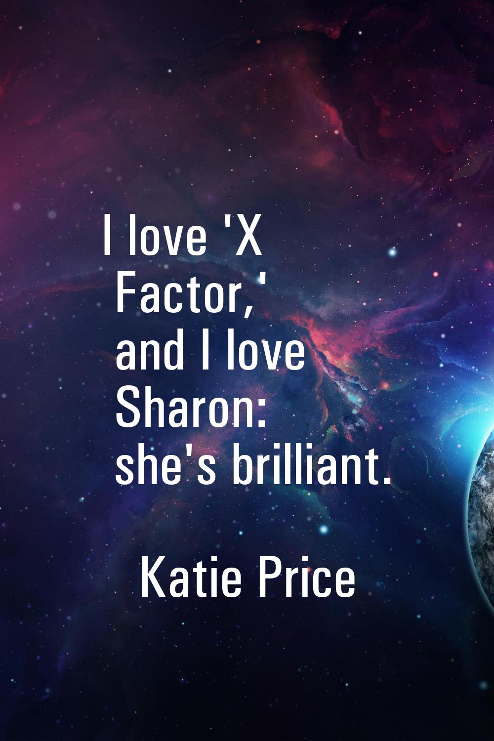 I love 'X Factor,' and I love Sharon: she's brilliant.