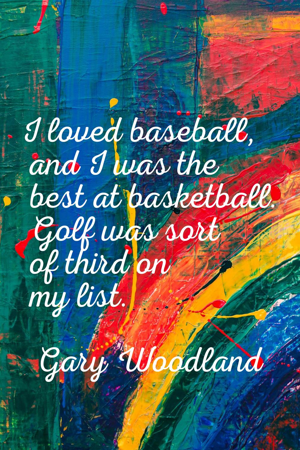 I loved baseball, and I was the best at basketball. Golf was sort of third on my list.