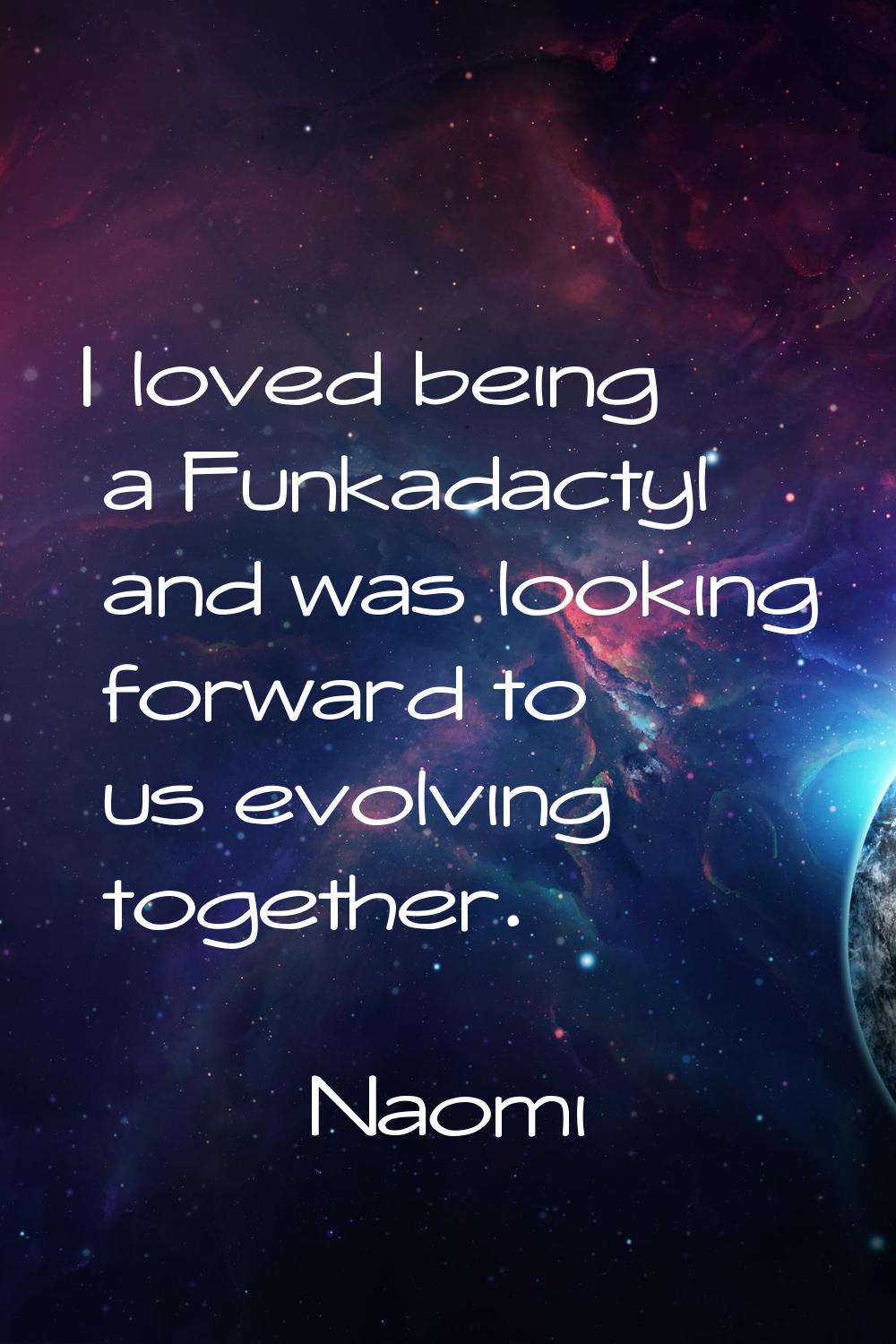 I loved being a Funkadactyl and was looking forward to us evolving together.